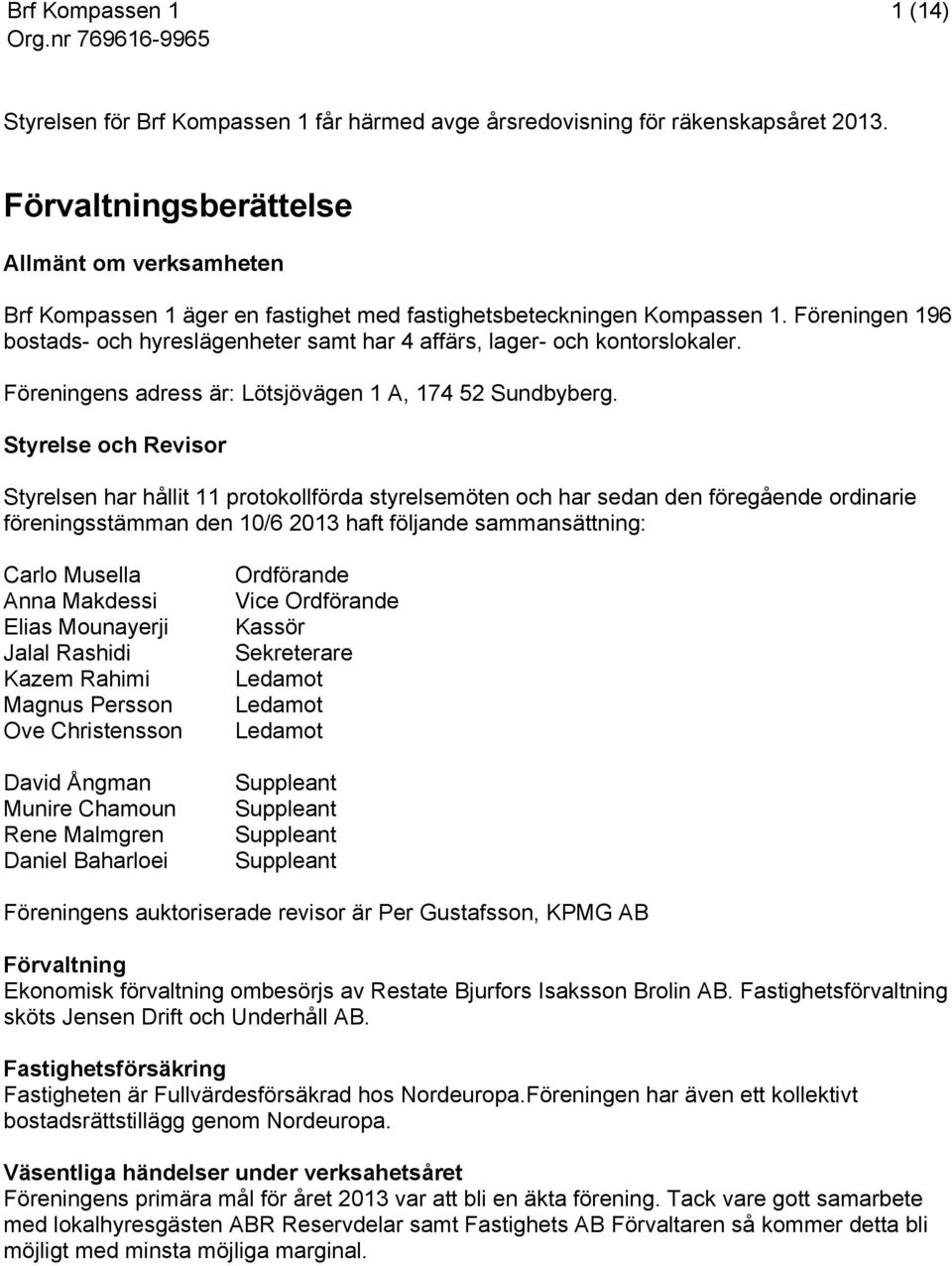 Föreningen 196 bostads- och hyreslägenheter samt har 4 affärs, lager- och kontorslokaler. Föreningens adress är: Lötsjövägen 1 A, 174 52 Sundbyberg.