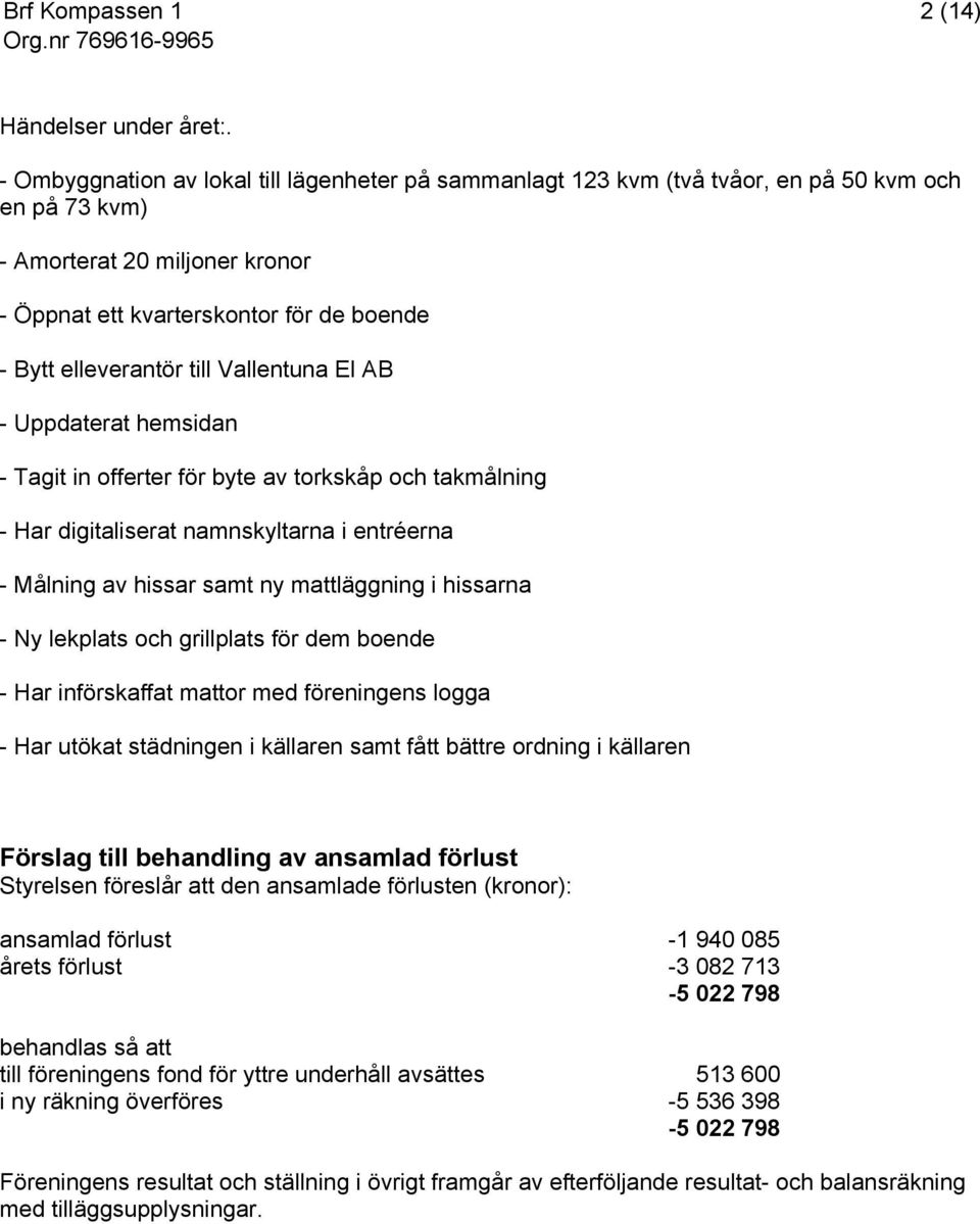 till Vallentuna El AB - Uppdaterat hemsidan - Tagit in offerter för byte av torkskåp och takmålning - Har digitaliserat namnskyltarna i entréerna - Målning av hissar samt ny mattläggning i hissarna -