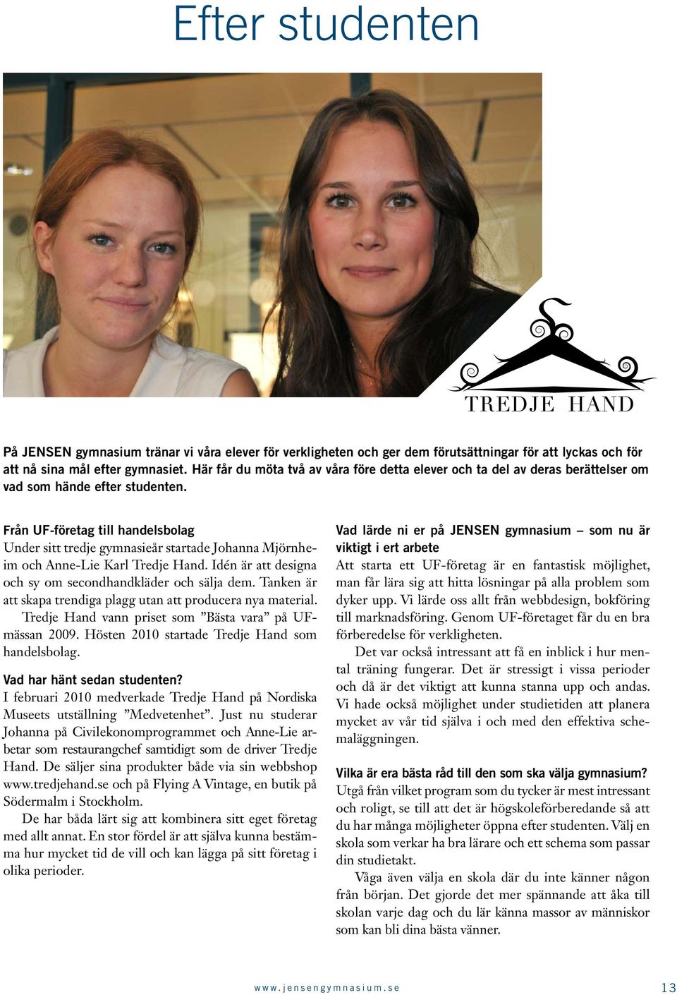 Från UF-företag till handelsbolag Under sitt tredje gymnasieår startade Johanna Mjörnheim och Anne-Lie Karl Tredje Hand. Idén är att designa och sy om secondhandkläder och sälja dem.