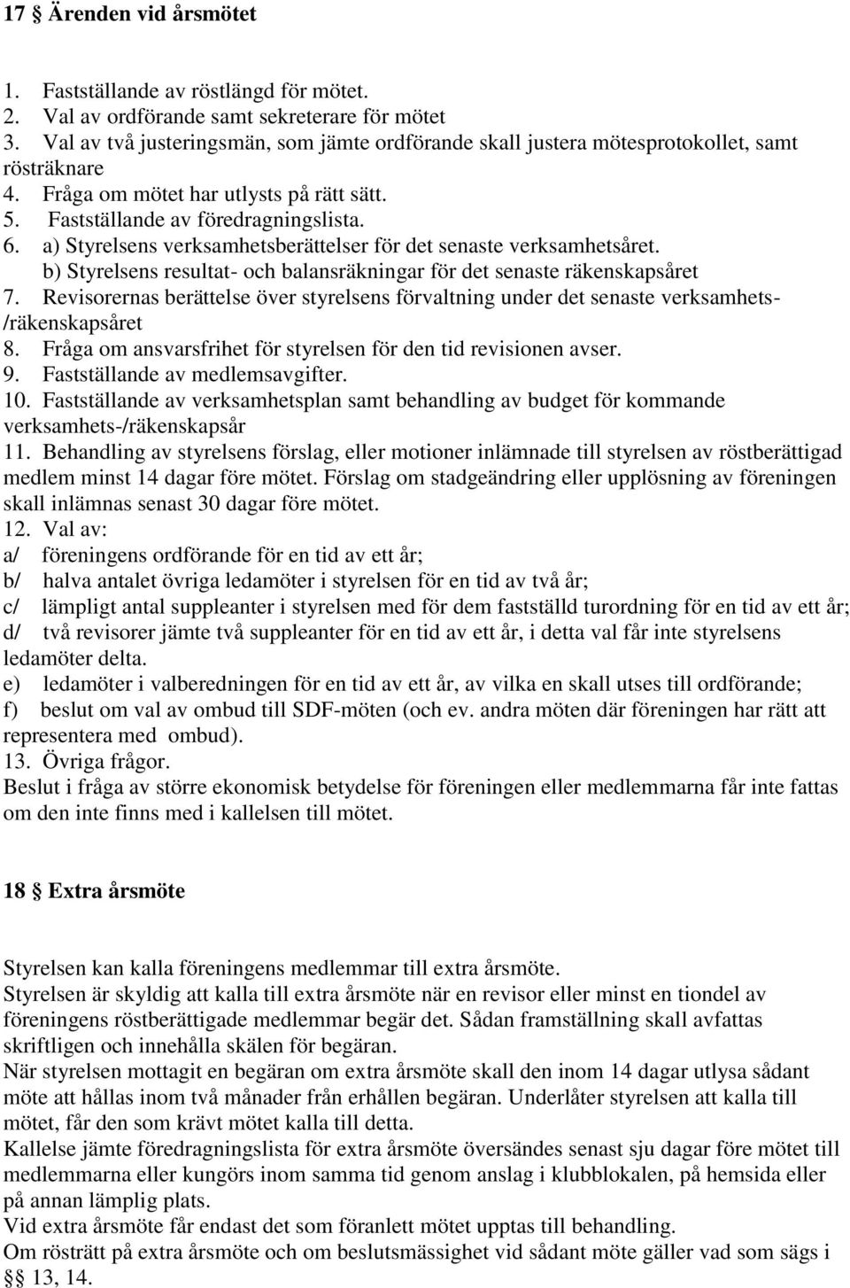 a) Styrelsens verksamhetsberättelser för det senaste verksamhetsåret. b) Styrelsens resultat- och balansräkningar för det senaste räkenskapsåret 7.