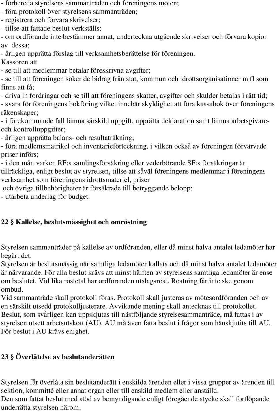 Kassören att - se till att medlemmar betalar föreskrivna avgifter; - se till att föreningen söker de bidrag från stat, kommun och idrottsorganisationer m fl som finns att få; - driva in fordringar