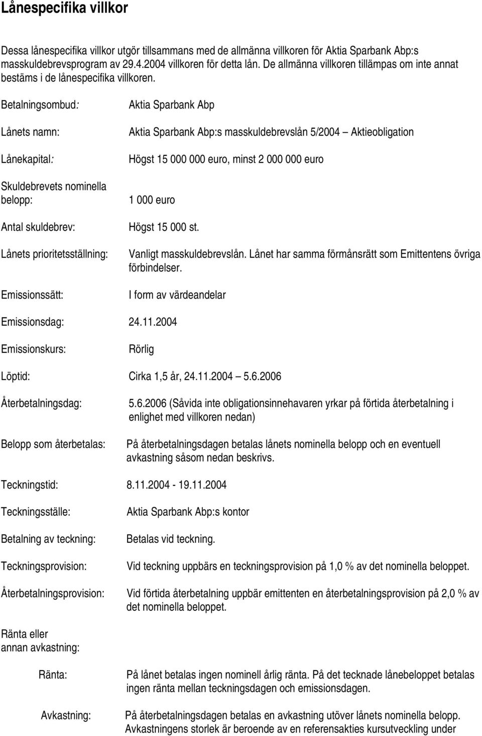 Betalningsombud: Lånets namn: Lånekapital: Skuldebrevets nominella belopp: Antal skuldebrev: Lånets prioritetsställning: Emissionssätt: Aktia Sparbank Abp Aktia Sparbank Abp:s masskuldebrevslån