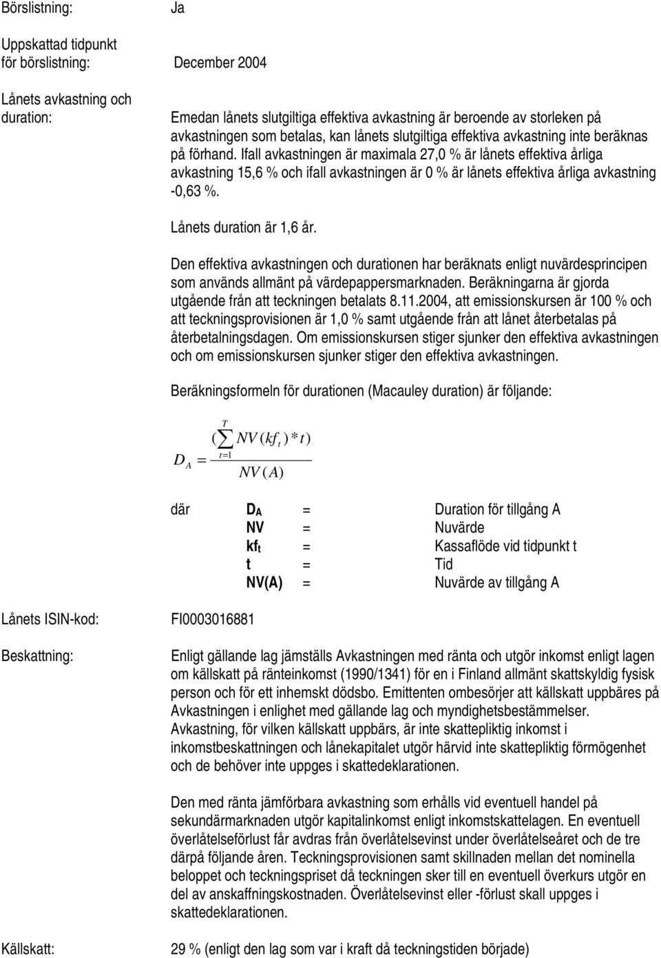 Ifall avkastningen är maximala 27,0 % är lånets effektiva årliga avkastning 15,6 % och ifall avkastningen är 0 % är lånets effektiva årliga avkastning -0,63 %. Lånets duration är 1,6 år.