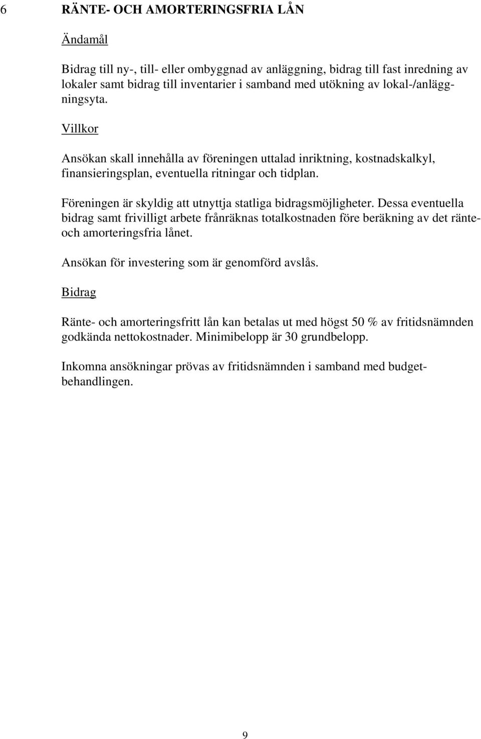 Föreningen är skyldig att utnyttja statliga bidragsmöjligheter. Dessa eventuella bidrag samt frivilligt arbete frånräknas totalkostnaden före beräkning av det ränteoch amorteringsfria lånet.