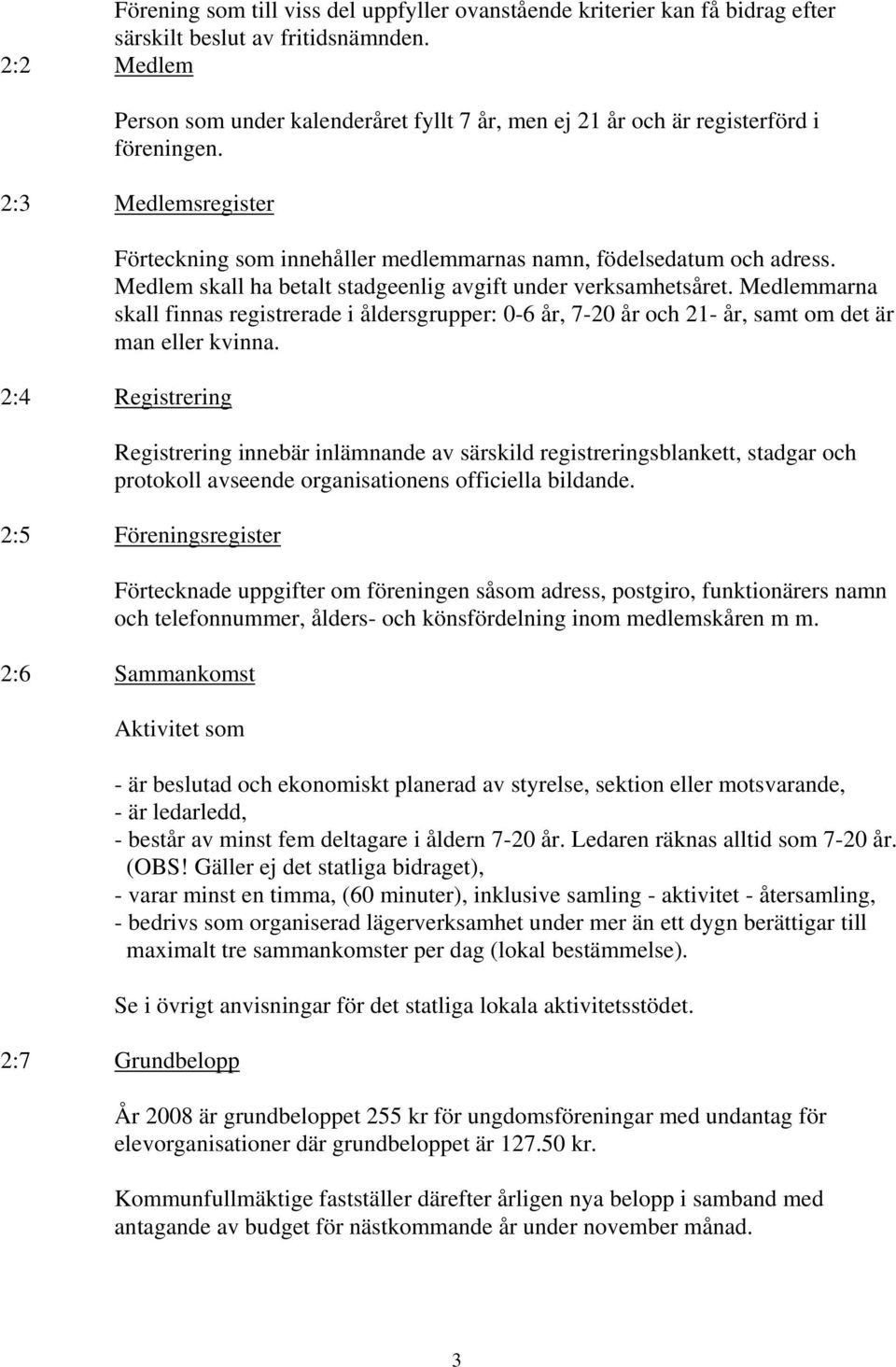 Medlem skall ha betalt stadgeenlig avgift under verksamhetsåret. Medlemmarna skall finnas registrerade i åldersgrupper: 0-6 år, 7-20 år och 21- år, samt om det är man eller kvinna.