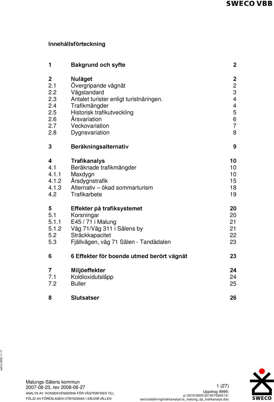 1.2 Årsdygnstrafik 15 4.1.3 Alternativ ökad sommarturism 18 4.2 Trafikarbete 19 5 Effekter på trafiksystemet 20 5.1 Korsningar 20 5.1.1 E45 / 71 i Malung 21 5.1.2 Väg 71/Väg 311 i 21 5.