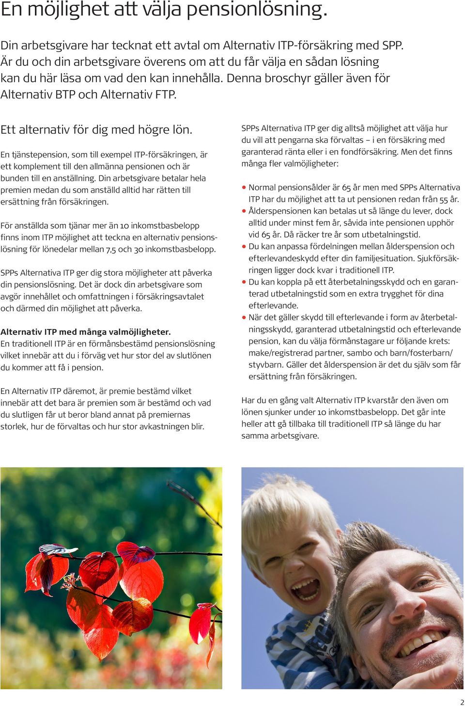 Ett alternativ för dig med högre lön. En tjänstepension, som till exempel ITP-försäkringen, är ett komplement till den allmänna pensionen och är bunden till en anställning.