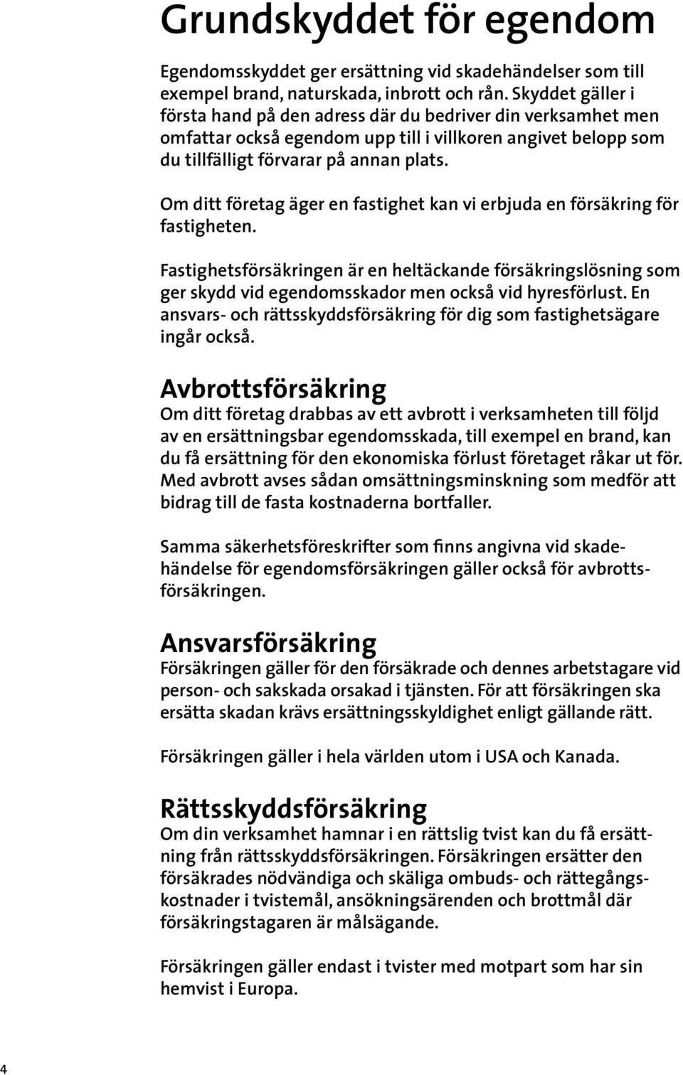 Om ditt företag äger en fastighet kan vi erbjuda en försäkring för fastigheten. Fastighetsförsäkringen är en heltäckande försäkringslösning som ger skydd vid egendomsskador men också vid hyresförlust.