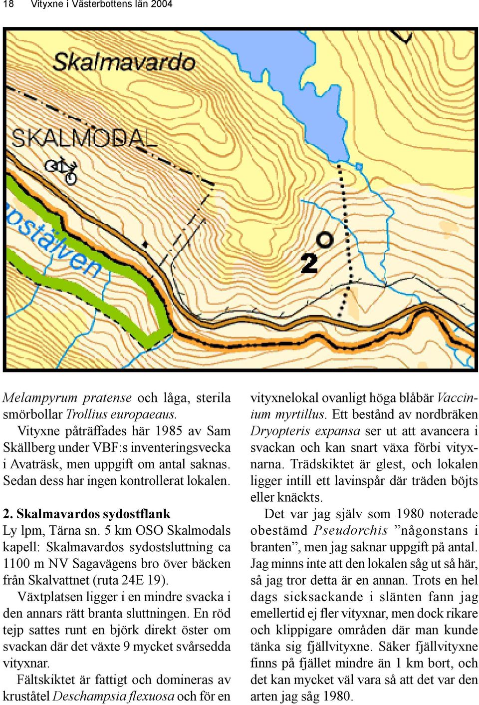 Skalmavardos sydostflank Ly lpm, Tärna sn. 5 km OSO Skalmodals kapell: Skalmavardos sydostsluttning ca 1100 m NV Sagavägens bro över bäcken från Skalvattnet (ruta 24E 19).