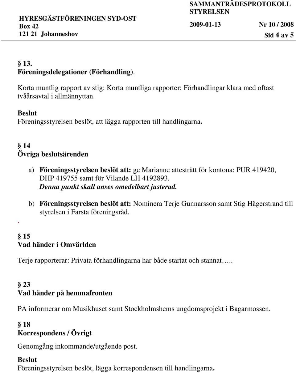 . b) Föreningsstyrelsen beslöt att: Nominera Terje Gunnarsson samt Stig Hägerstrand till styrelsen i Farsta föreningsråd.