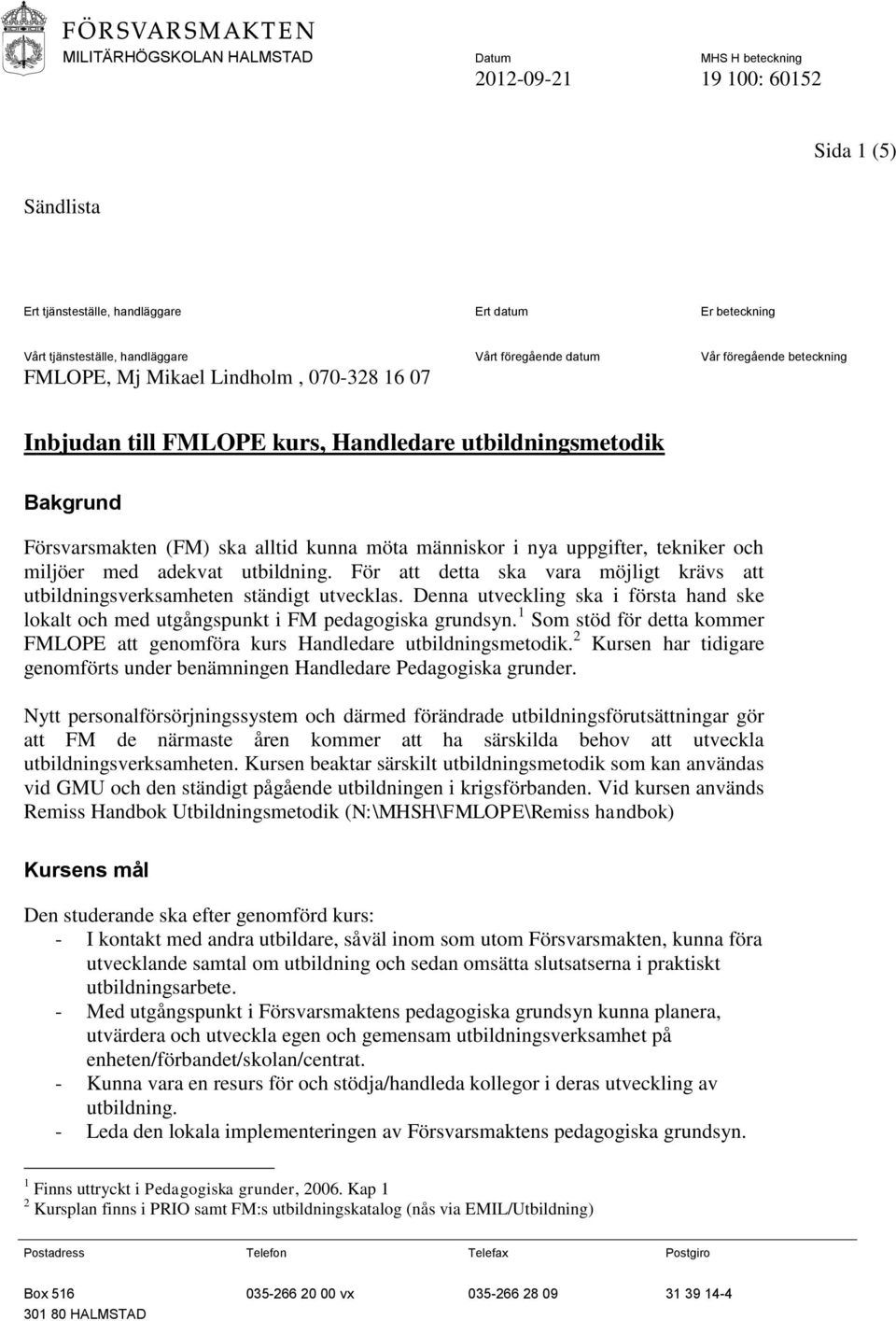 För att detta ska vara möjligt krävs att utbildningsverksamheten ständigt utvecklas. Denna utveckling ska i första hand ske lokalt och med utgångspunkt i FM pedagogiska grundsyn.