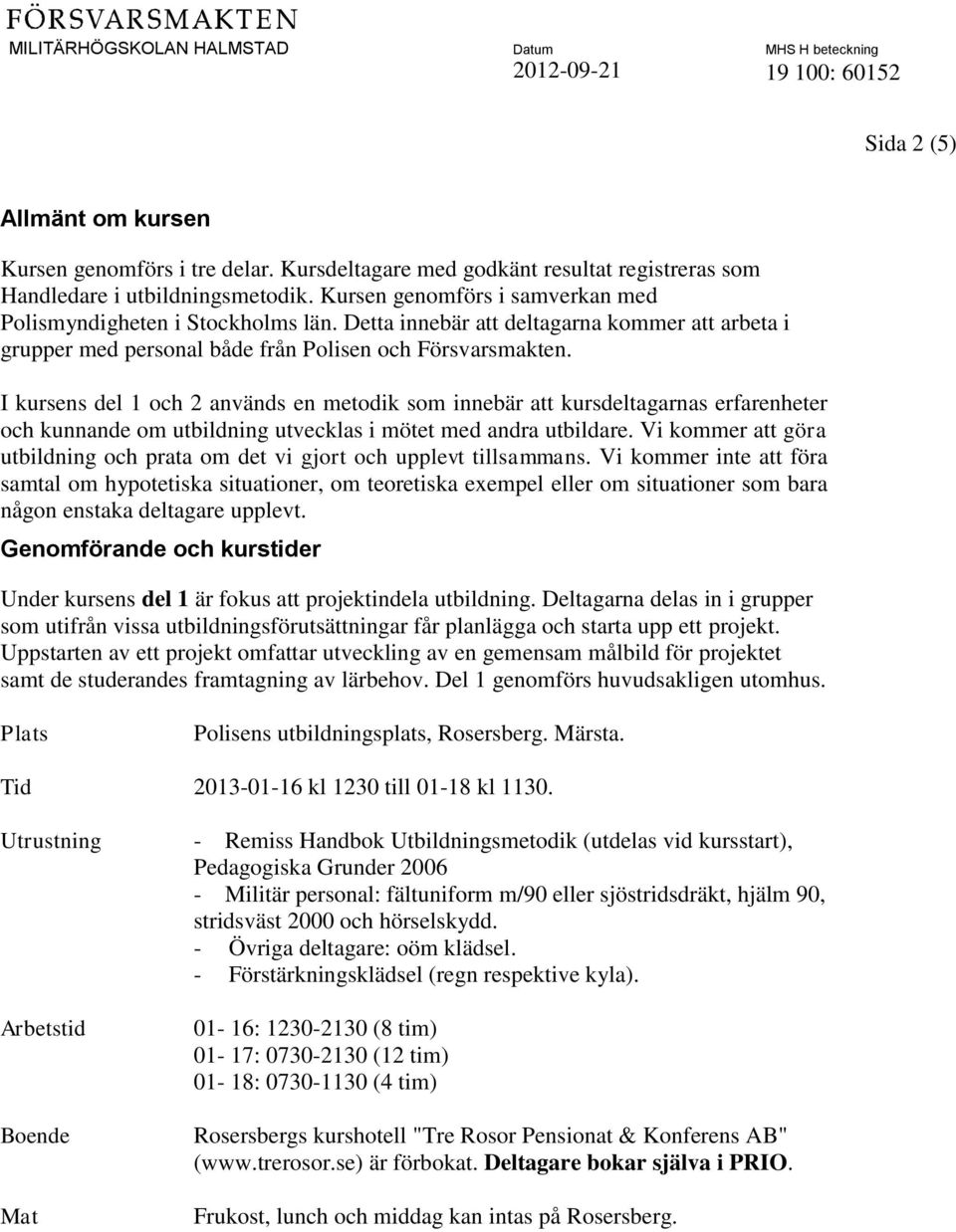 I kursens del 1 och 2 används en metodik som innebär att kursdeltagarnas erfarenheter och kunnande om utbildning utvecklas i mötet med andra utbildare.