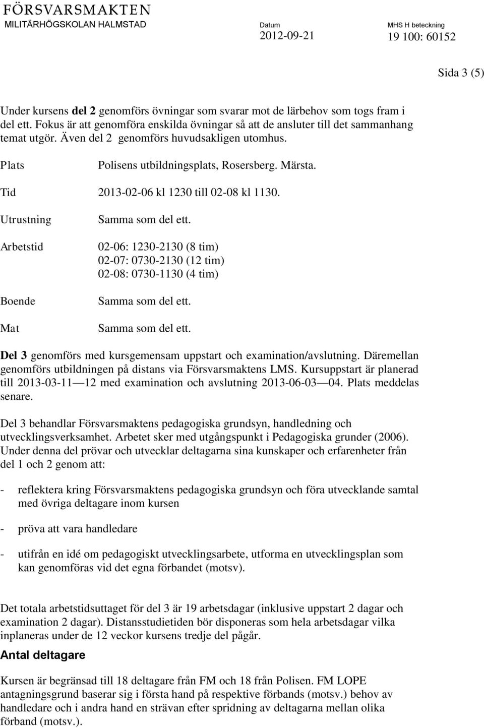 Utrustning Arbetstid Boende Mat 02-06: 1230-2130 (8 tim) 02-07: 0730-2130 (12 tim) 02-08: 0730-1130 (4 tim) Del 3 genomförs med kursgemensam uppstart och examination/avslutning.