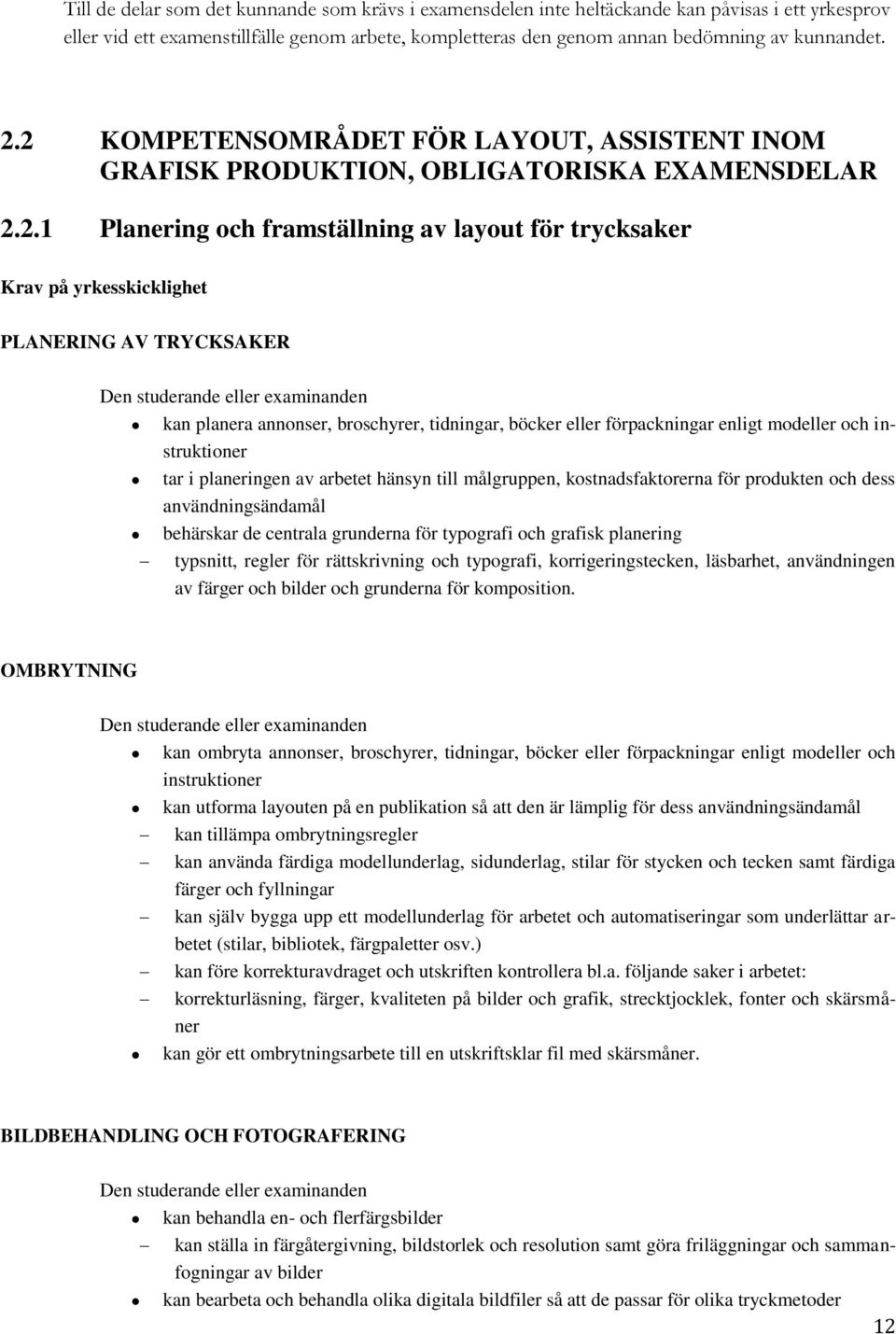 TRYCKSAKER kan planera annonser, broschyrer, tidningar, böcker eller förpackningar enligt modeller och instruktioner tar i planeringen av arbetet hänsyn till målgruppen, kostnadsfaktorerna för