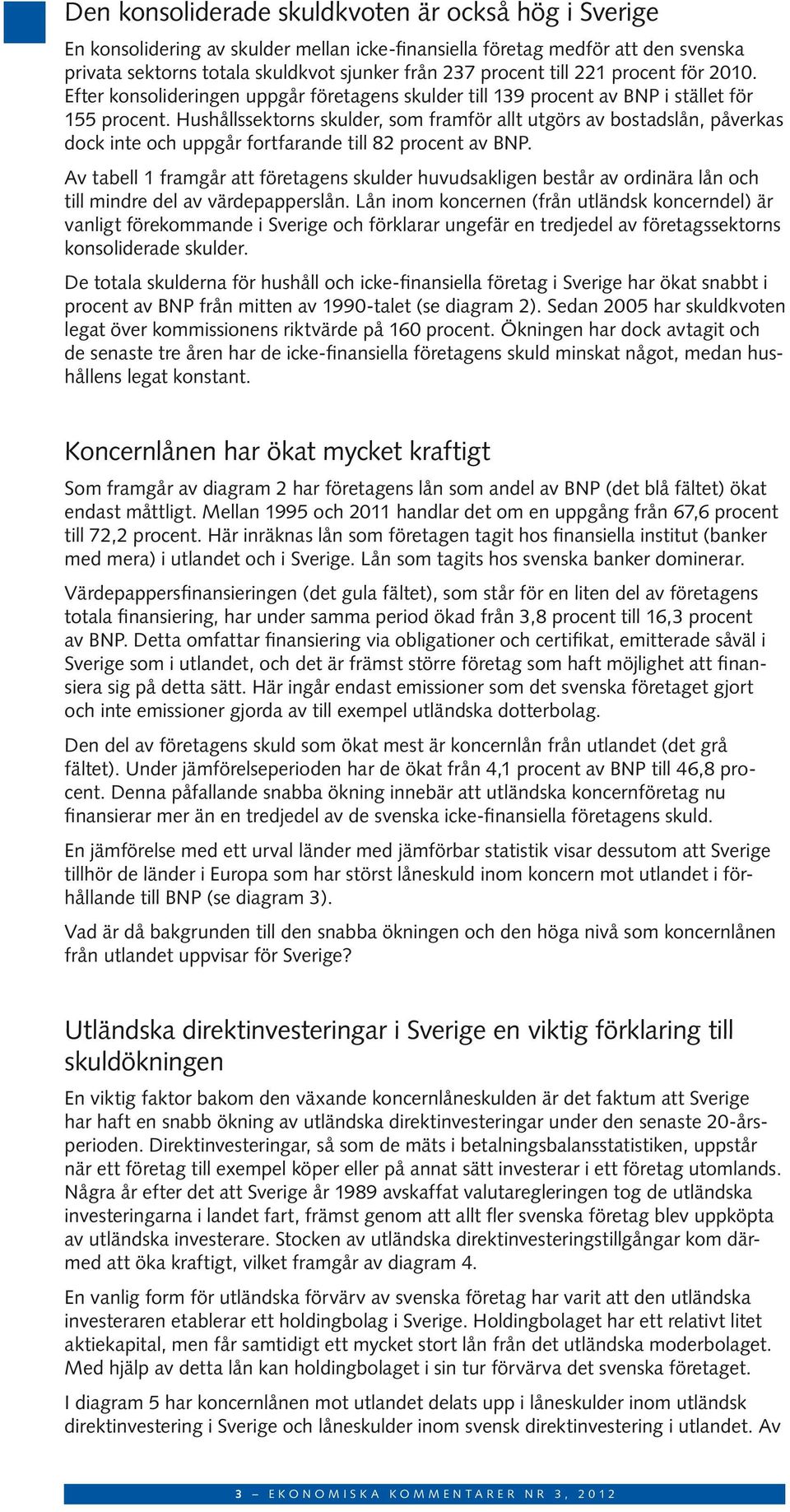 Hushållssektorns skulder, som framför allt utgörs av bostadslån, påverkas dock inte och uppgår fortfarande till 82 procent av BNP.