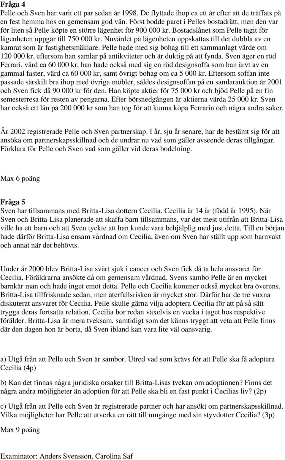 Nuvärdet på lägenheten uppskattas till det dubbla av en kamrat som är fastighetsmäklare.