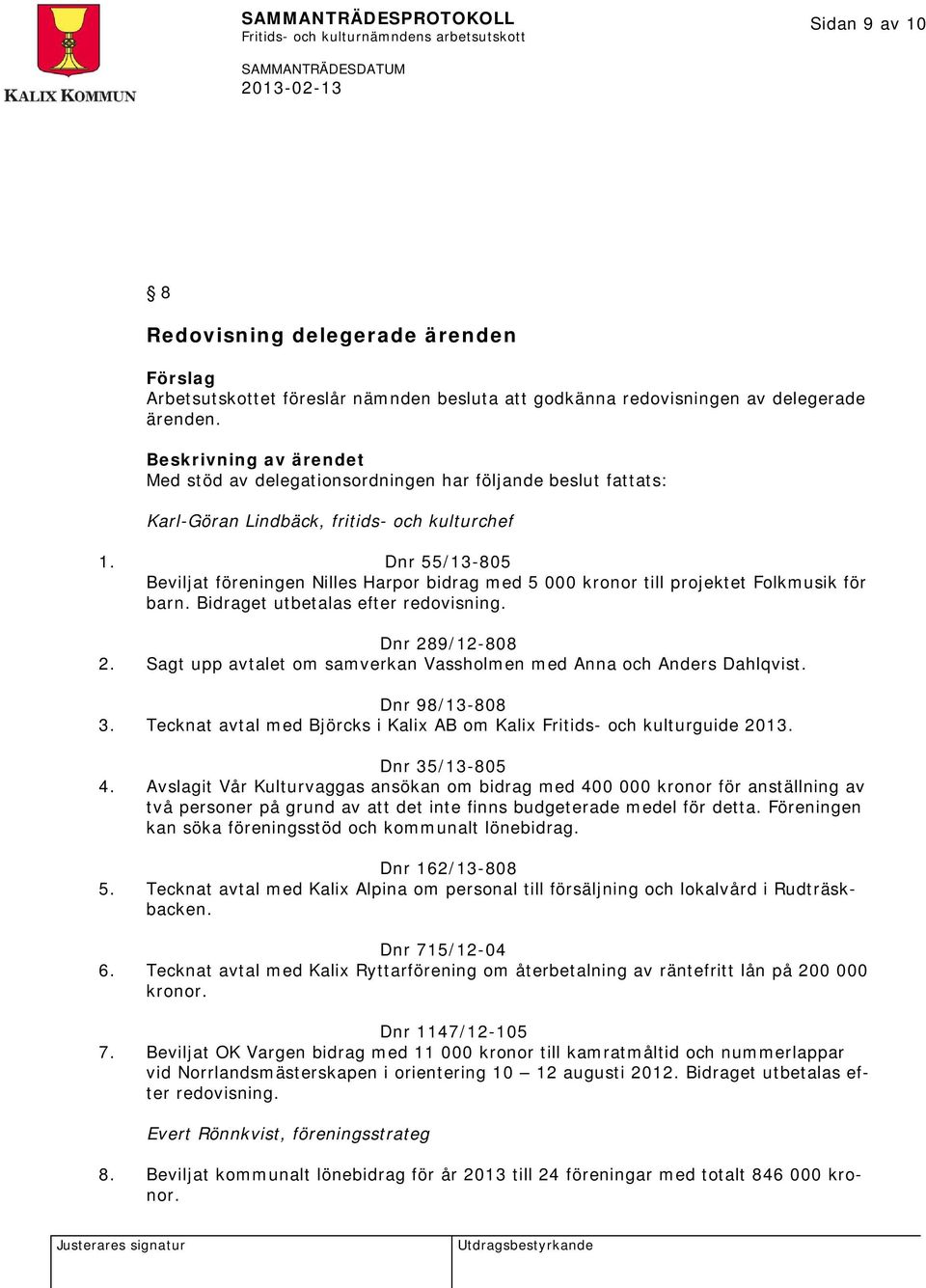 Dnr 55/13-805 Beviljat föreningen Nilles Harpor bidrag med 5 000 kronor till projektet Folkmusik för barn. Bidraget utbetalas efter redovisning. Dnr 289/12-808 2.