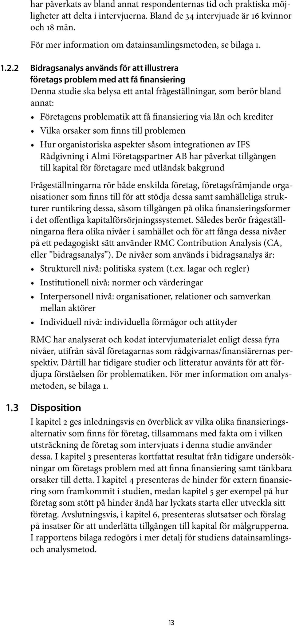 2 Bidragsanalys används för att illustrera företags problem med att få finansiering Denna studie ska belysa ett antal frågeställningar, som berör bland annat: Företagens problematik att få