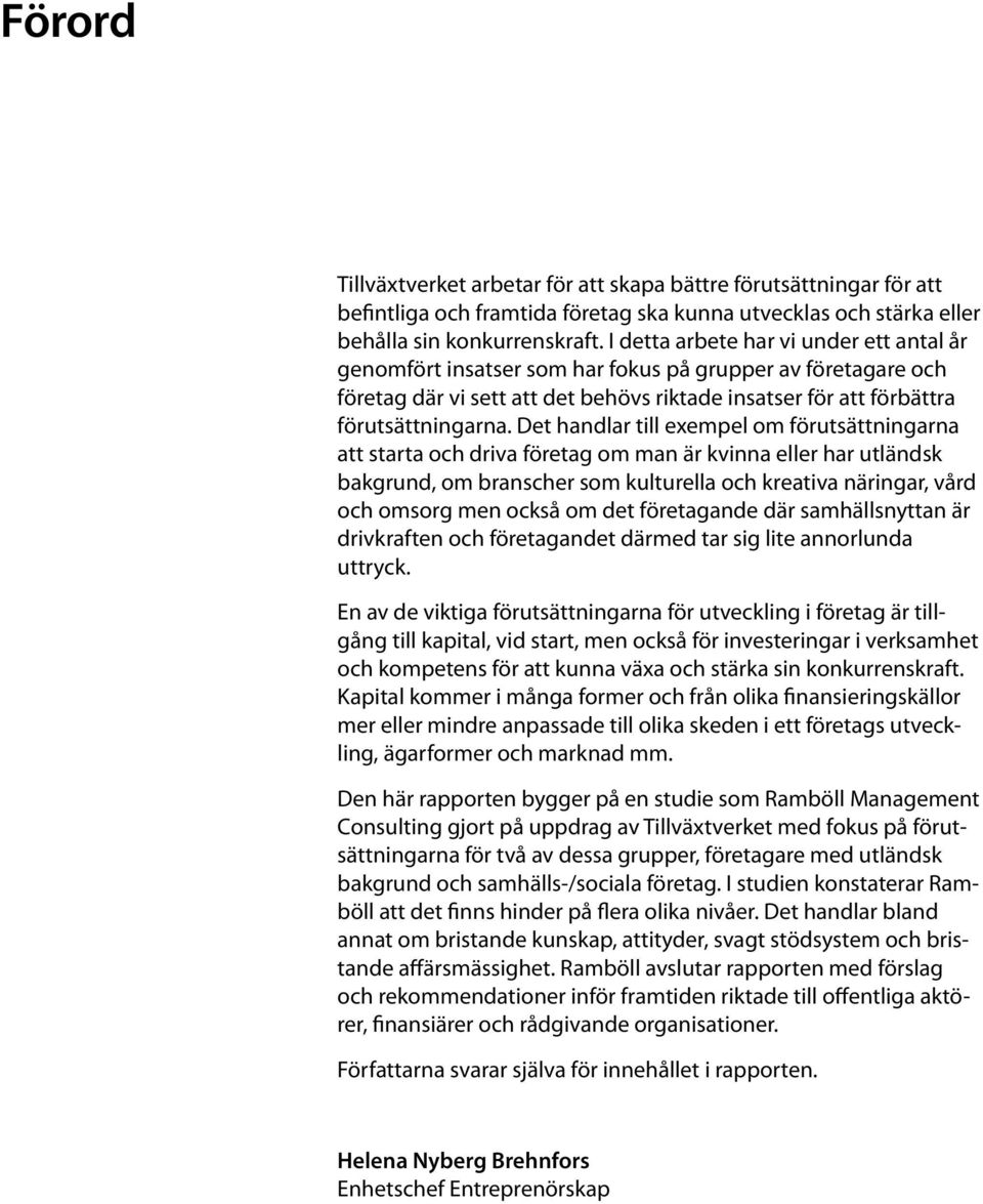Det handlar till exempel om förutsättningarna att starta och driva företag om man är kvinna eller har utländsk bakgrund, om branscher som kulturella och kreativa näringar, vård och omsorg men också
