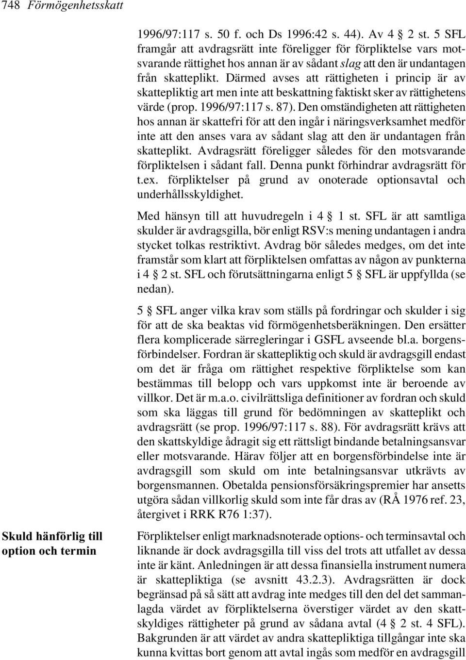 Därmed avses att rättigheten i princip är av skattepliktig art men inte att beskattning faktiskt sker av rättighetens värde (prop. 1996/97:117 s. 87).