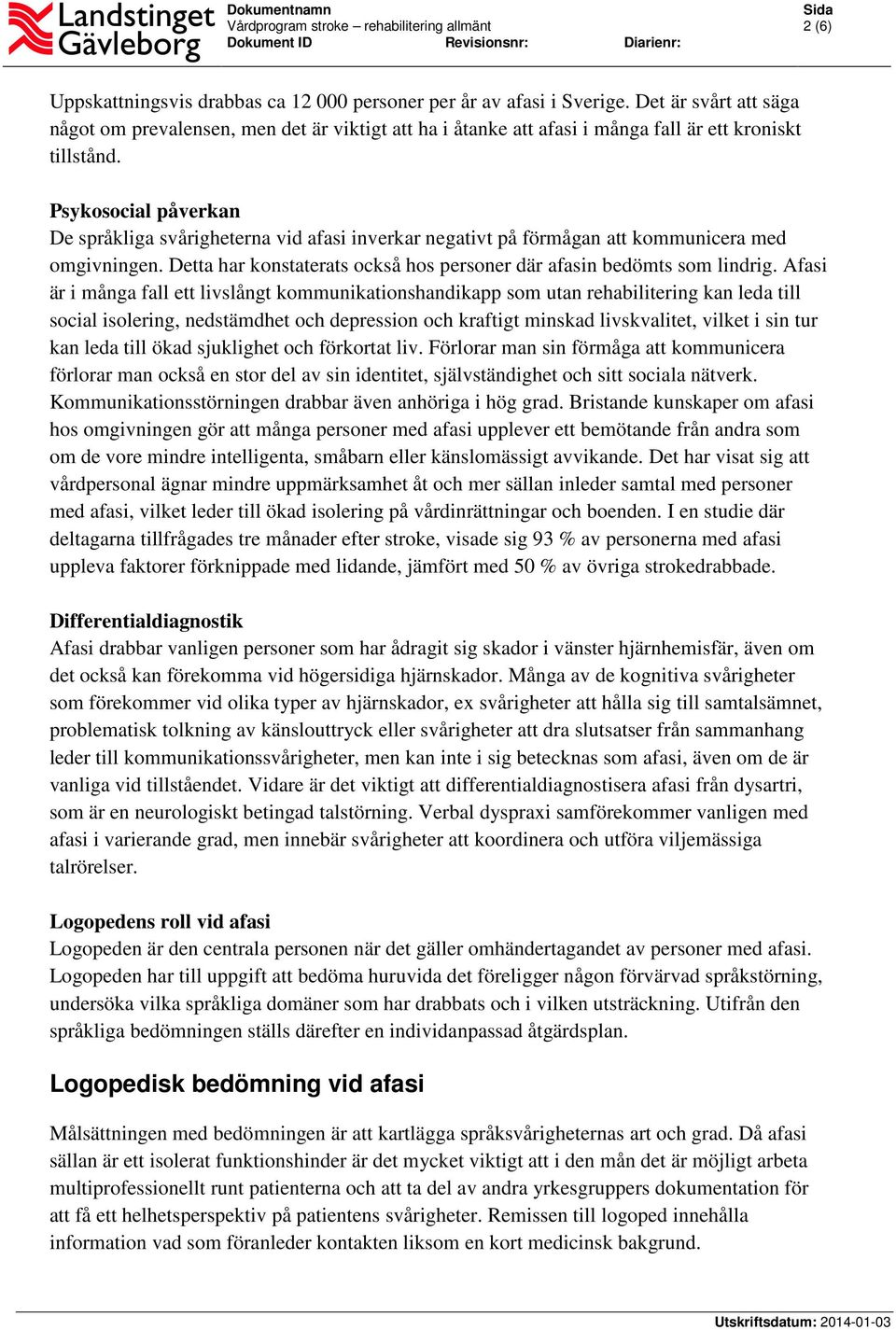 Psykosocial påverkan De språkliga svårigheterna vid afasi inverkar negativt på förmågan att kommunicera med omgivningen. Detta har konstaterats också hos personer där afasin bedömts som lindrig.