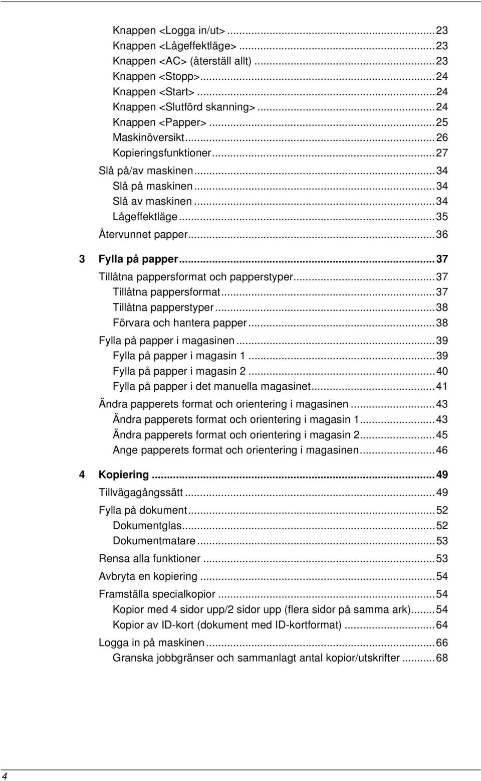 ..37 Tillåtna pappersformat och papperstyper...37 Tillåtna pappersformat...37 Tillåtna papperstyper...38 Förvara och hantera papper...38 Fylla på papper i magasinen...39 Fylla på papper i magasin 1.