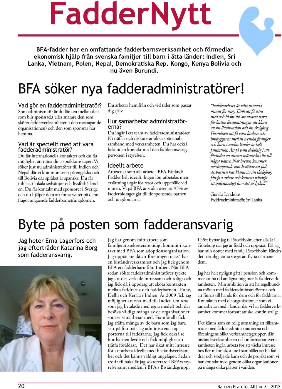 Som administratör är d länken mellan den som blir sponsrad,( eller snarare den som sköter fadderverksamheten i den mottagande organisationen) och den som sponsrar här hemma.