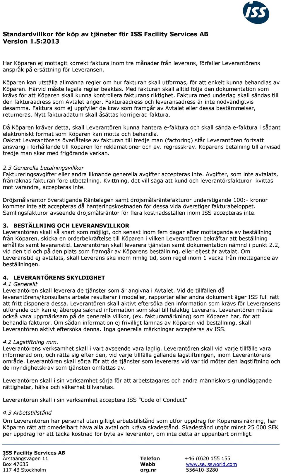 Med fakturan skall alltid följa den dokumentation som krävs för att Köparen skall kunna kontrollera fakturans riktighet. Faktura med underlag skall sändas till den fakturaadress som Avtalet anger.