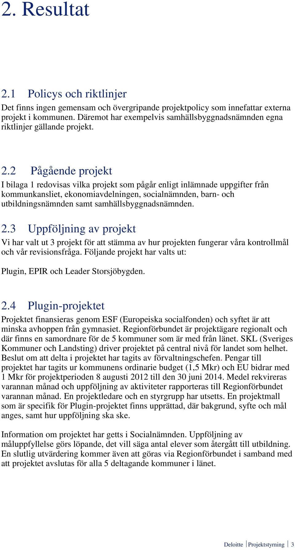 2 Pågående projekt I bilaga 1 redovisas vilka projekt som pågår enligt inlämnade uppgifter från kommunkansliet, ekonomiavdelningen, socialnämnden, barn- och utbildningsnämnden samt
