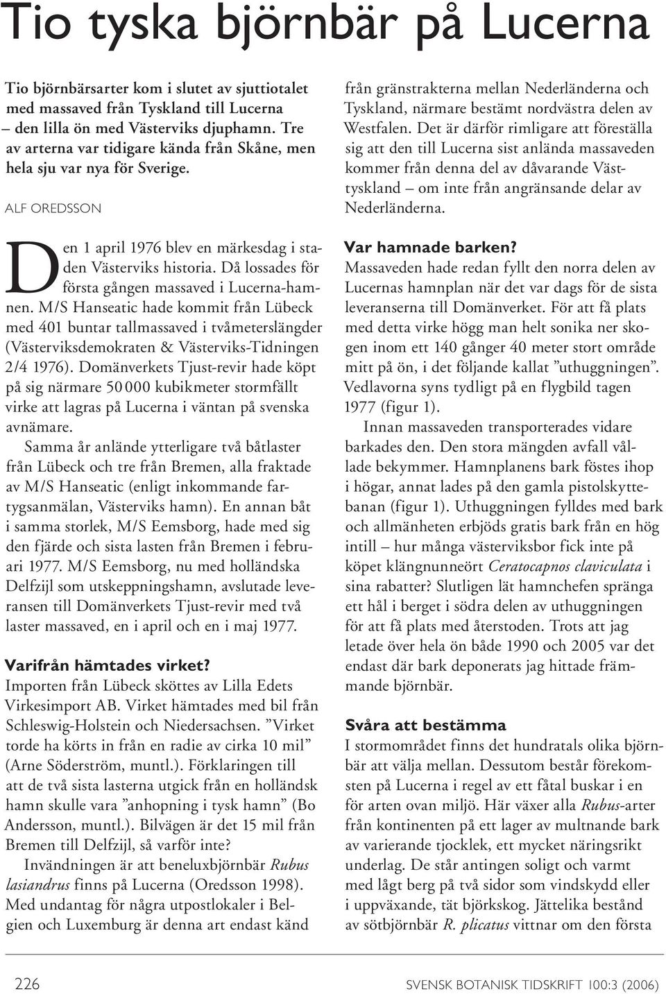 Då lossa des för första gången massaved i Lucerna-hamnen. M/S Hanseatic hade kommit från Lübeck med 401 buntar tallmassaved i tvåmeterslängder (Västerviksdemokraten & Västerviks-Tidningen 2/4 1976).
