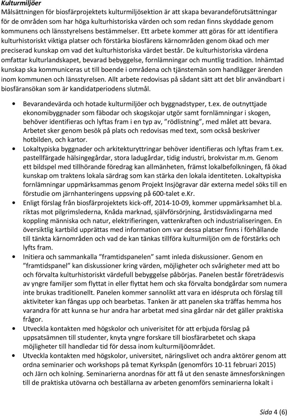 Ett arbete kommer att göras för att identifiera kulturhistoriskt viktiga platser och förstärka biosfärens kärnområden genom ökad och mer preciserad kunskap om vad det kulturhistoriska värdet består.