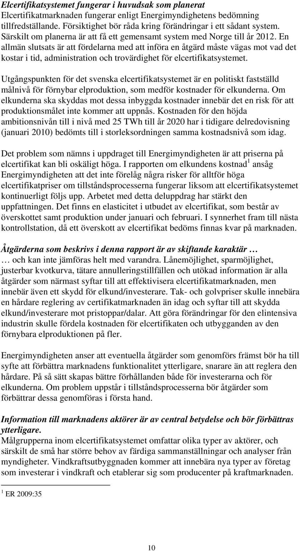 En allmän slutsats är att fördelarna med att införa en åtgärd måste vägas mot vad det kostar i tid, administration och trovärdighet för elcertifikatsystemet.