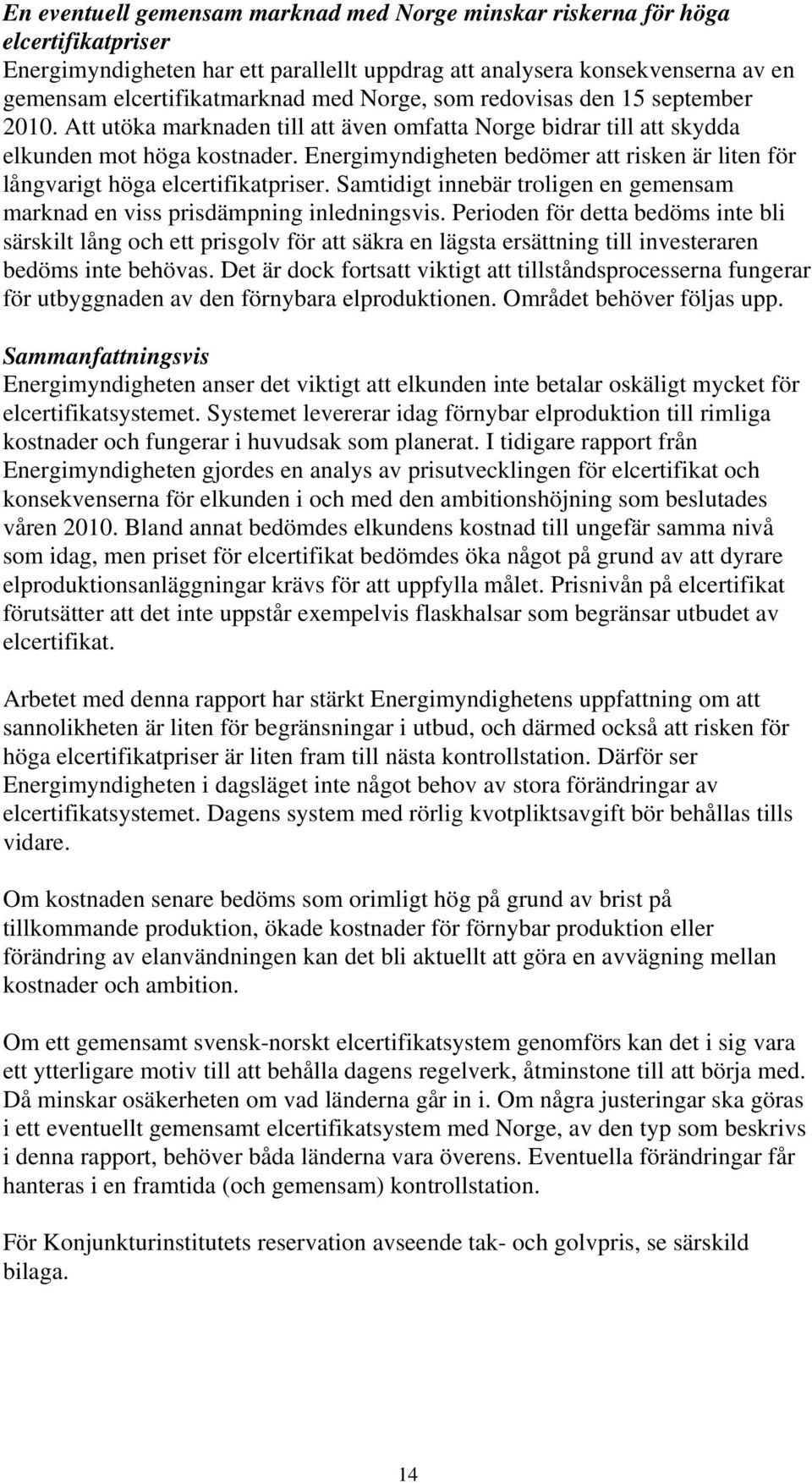 Energimyndigheten bedömer att risken är liten för långvarigt höga elcertifikatpriser. Samtidigt innebär troligen en gemensam marknad en viss prisdämpning inledningsvis.