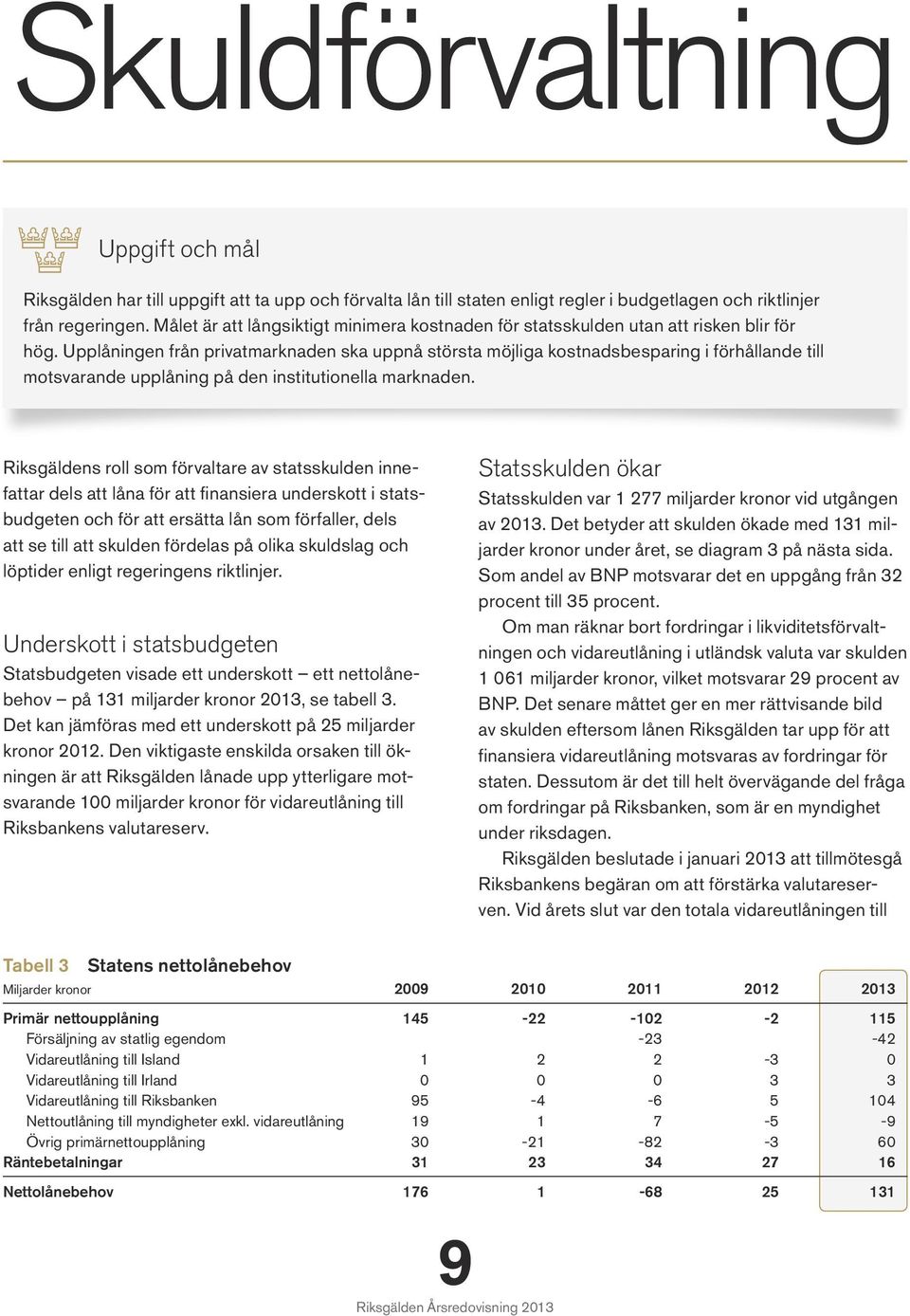 Upplåningen från privatmarknaden ska uppnå största möjliga kostnadsbesparing i förhållande till motsvarande upplåning på den institutionella marknaden.