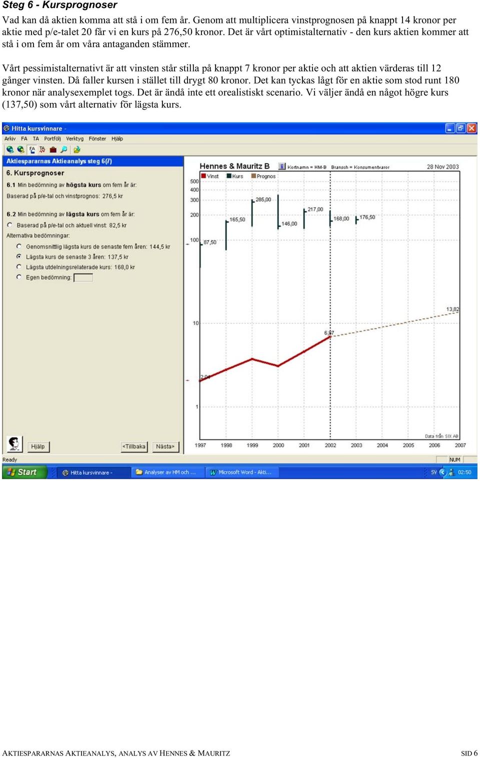 Vårt pessimistalternativt är att vinsten står stilla på knappt 7 kronor per aktie och att aktien värderas till 12 gånger vinsten. Då faller kursen i stället till drygt 80 kronor.