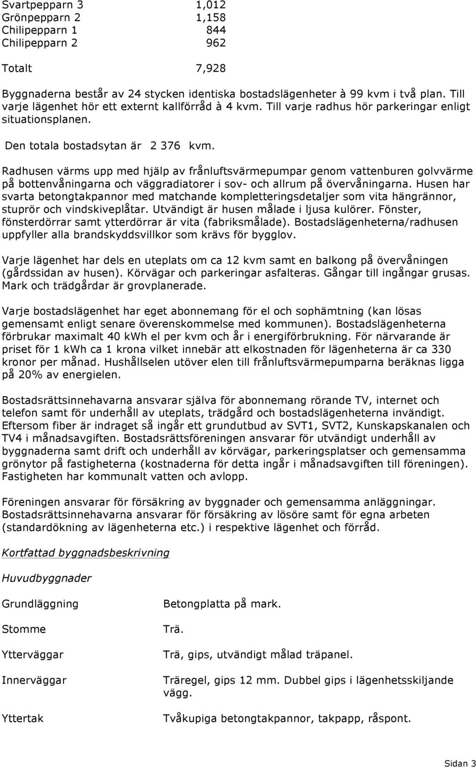Radhusen värms upp med hjälp av frånluftsvärmepumpar genom vattenburen golvvärme på bottenvåningarna och väggradiatorer i sov- och allrum på övervåningarna.