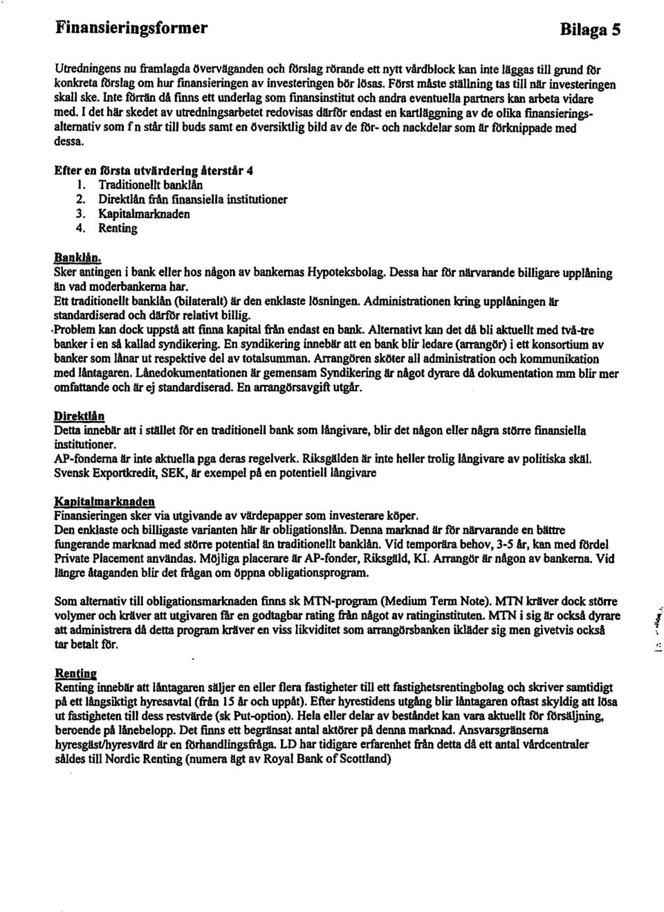 I det här skedetav utredningsarbetet redovisas därförendasten kartläggning av de olika finansieringsalternativ som f n stårtill budssamt en översiktlig bildav de för- och nackdelar som är förknippade