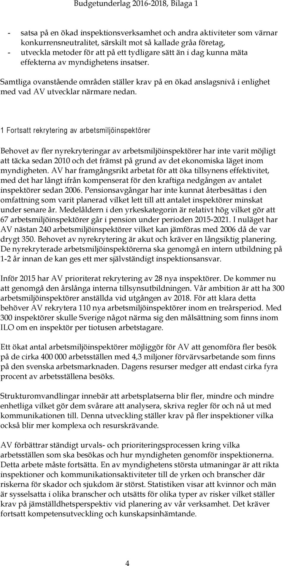 1 Forts rekrytering av arbetsmiljöinspektörer Behovet av fler nyrekryteringar av arbetsmiljöinspektörer har inte varit möjligt täcka sedan 2010 och det främst på grund av det ekonomiska läget inom