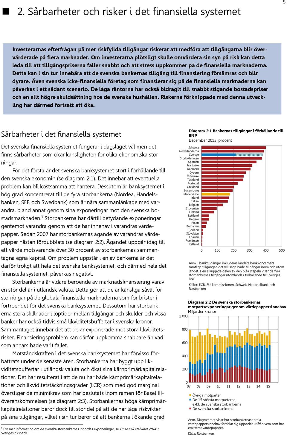 Detta kan i sin tur innebära att de svenska bankernas tillgång till finansiering försämras och blir dyrare.