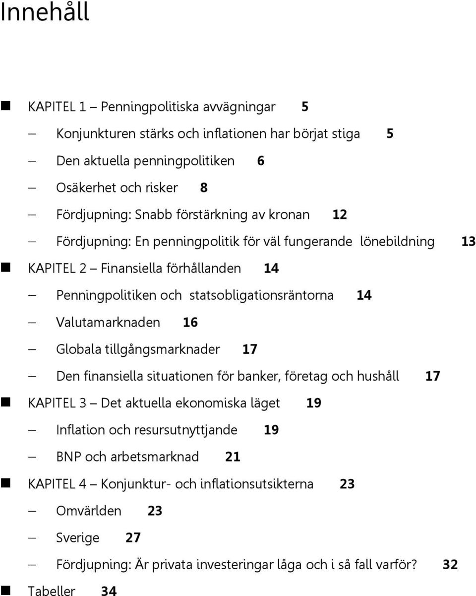 Valutamarknaden 16 Globala tillgångsmarknader 17 Den finansiella situationen för banker, företag och hushåll 17 KAPITEL 3 Det aktuella ekonomiska läget 19 Inflation och