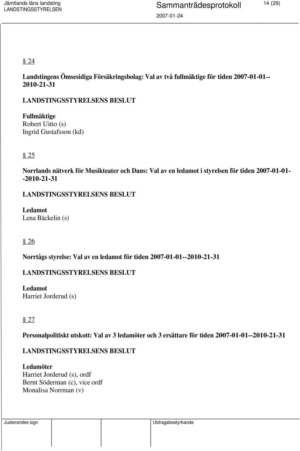 Bäckelin (s) 26 Norrtågs styrelse: Val av en ledamot för tiden 2007-01-01--2010-21-31 Ledamot Harriet Jorderud (s) 27 Personalpolitiskt utskott: