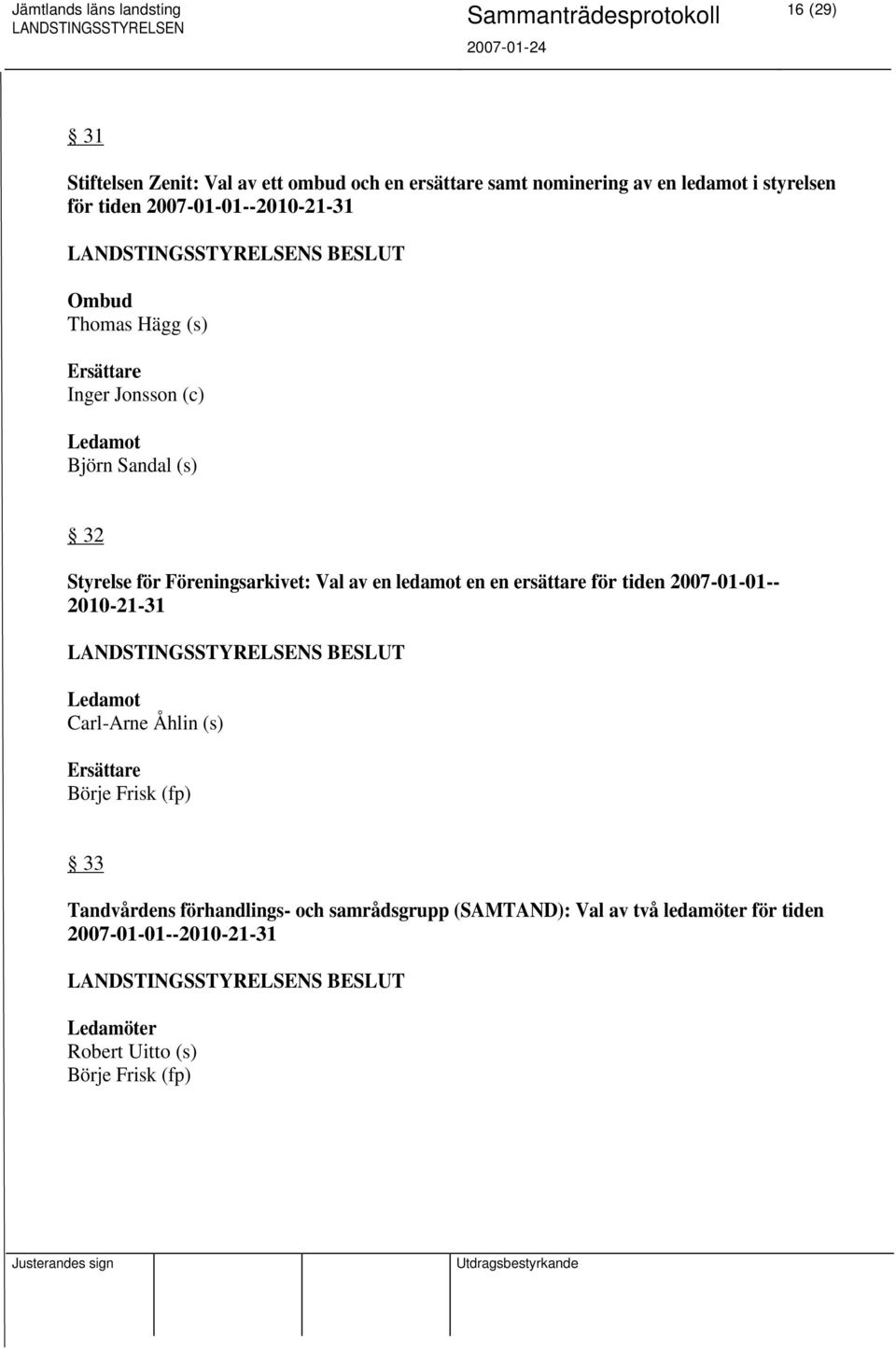 Föreningsarkivet: Val av en ledamot en en ersättare för tiden 2007-01-01-- 2010-21-31 Ledamot Carl-Arne Åhlin (s) Ersättare Börje