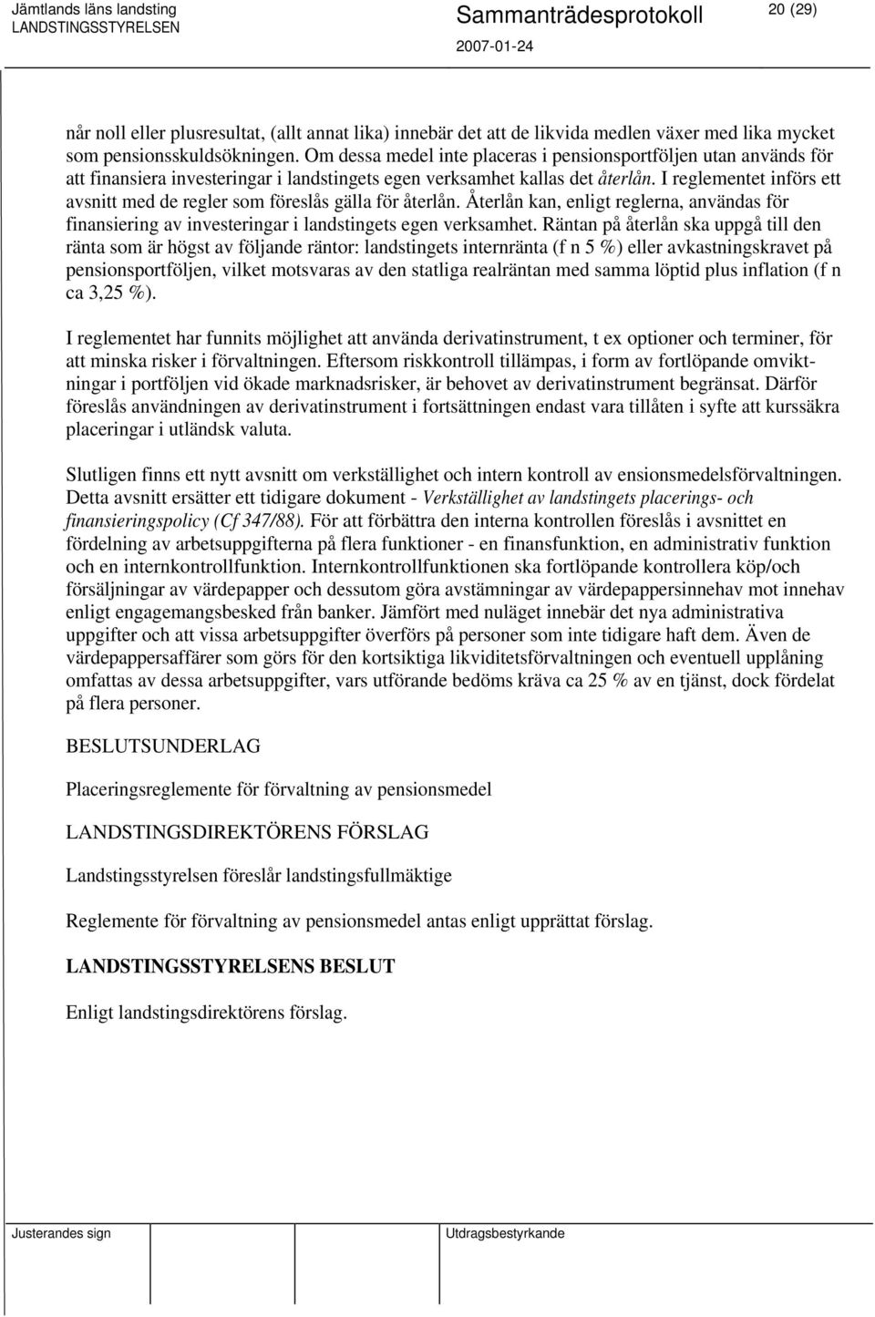 I reglementet införs ett avsnitt med de regler som föreslås gälla för återlån. Återlån kan, enligt reglerna, användas för finansiering av investeringar i landstingets egen verksamhet.