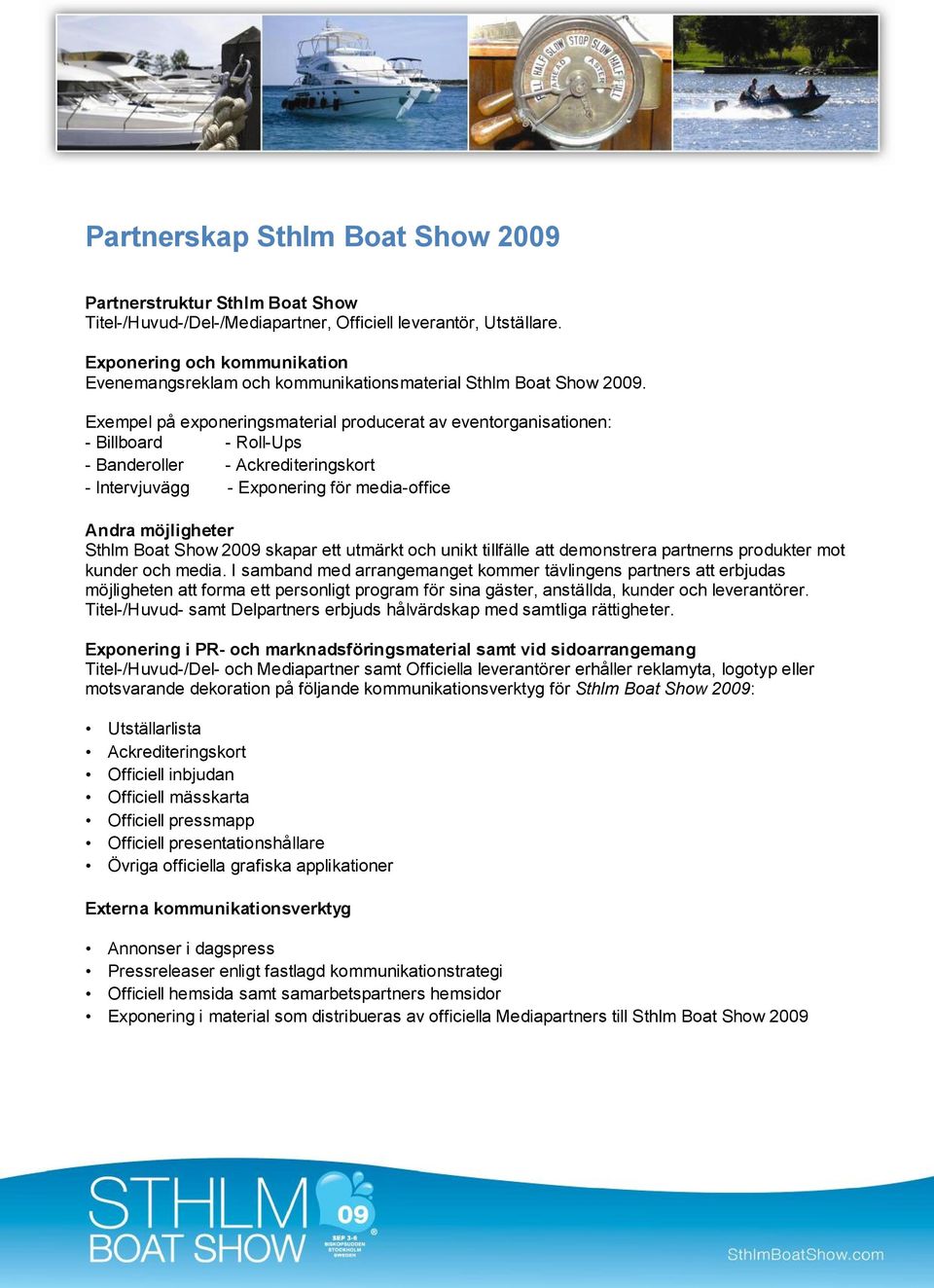 Exempel på exponeringsmaterial producerat av eventorganisationen: - Billboard - Roll-Ups - Banderoller - Ackrediteringskort - Intervjuvägg - Exponering för media-office Andra möjligheter Sthlm Boat