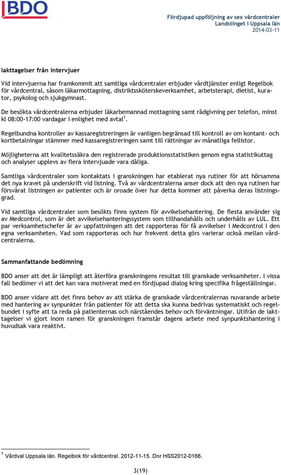 De besökta vårdcentralerna erbjuder läkarbemannad mottagning samt rådgivning per telefon, minst kl 08:00-17:00 vardagar i enlighet med avtal 1.