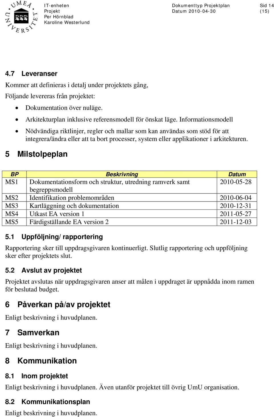 5 Milstolpeplan BP Beskrivning Datum MS1 Dokumentationsform och struktur, utredning ramverk samt 2010-05-28 begreppsmodell MS2 Identifikation problemområden 2010-06-04 MS3 Kartläggning och