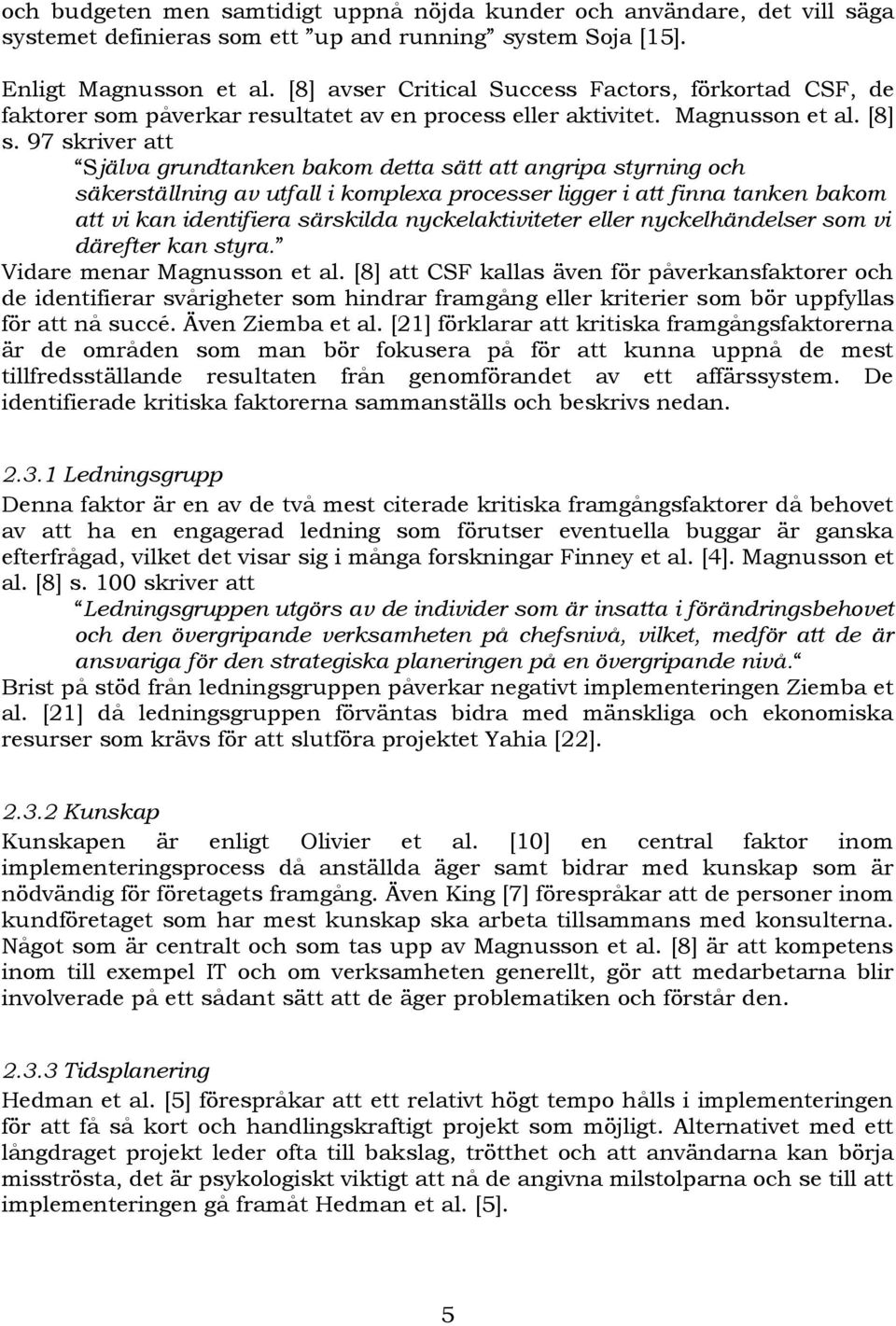 97 skriver att Själva grundtanken bakom detta sätt att angripa styrning och säkerställning av utfall i komplexa processer ligger i att finna tanken bakom att vi kan identifiera särskilda