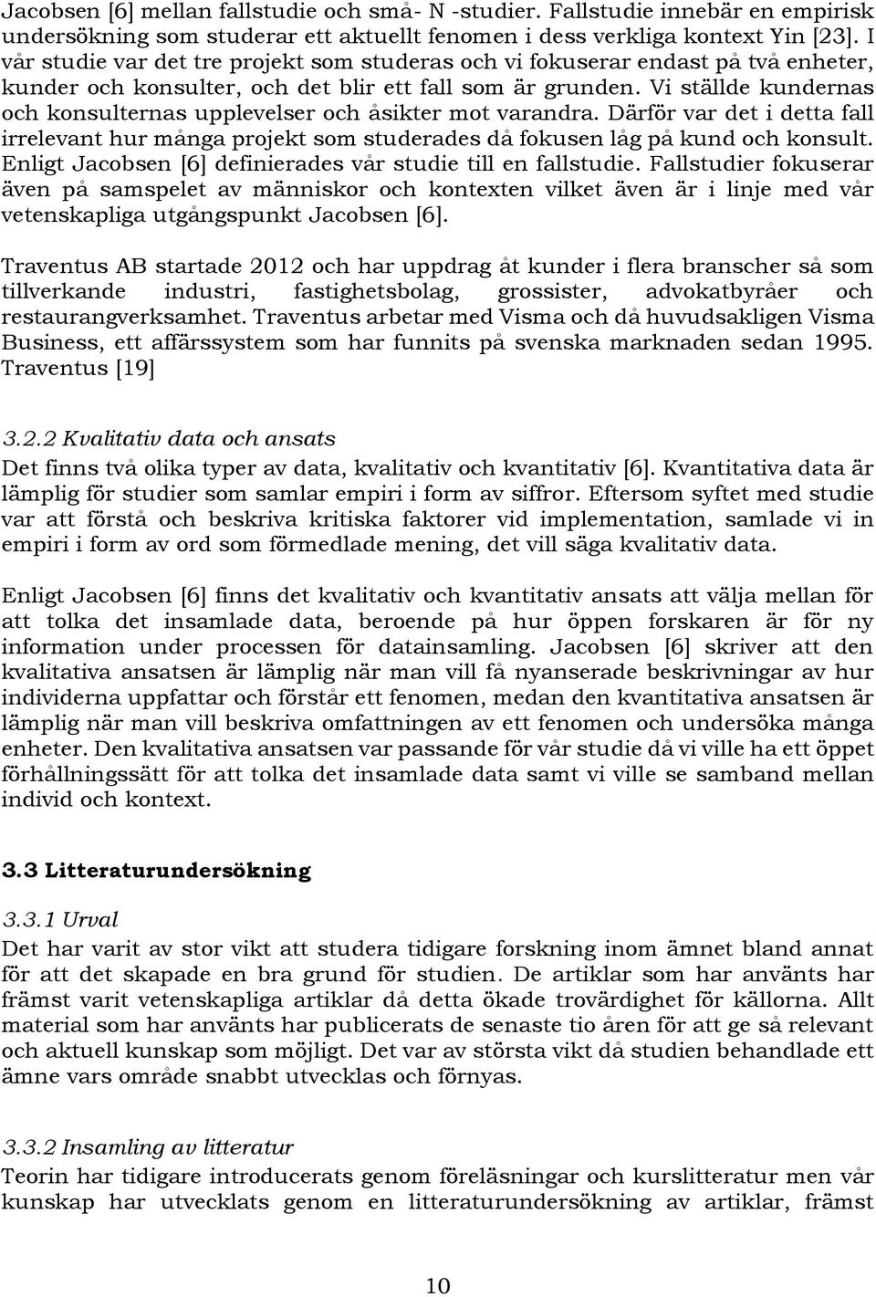 Vi ställde kundernas och konsulternas upplevelser och åsikter mot varandra. Därför var det i detta fall irrelevant hur många projekt som studerades då fokusen låg på kund och konsult.
