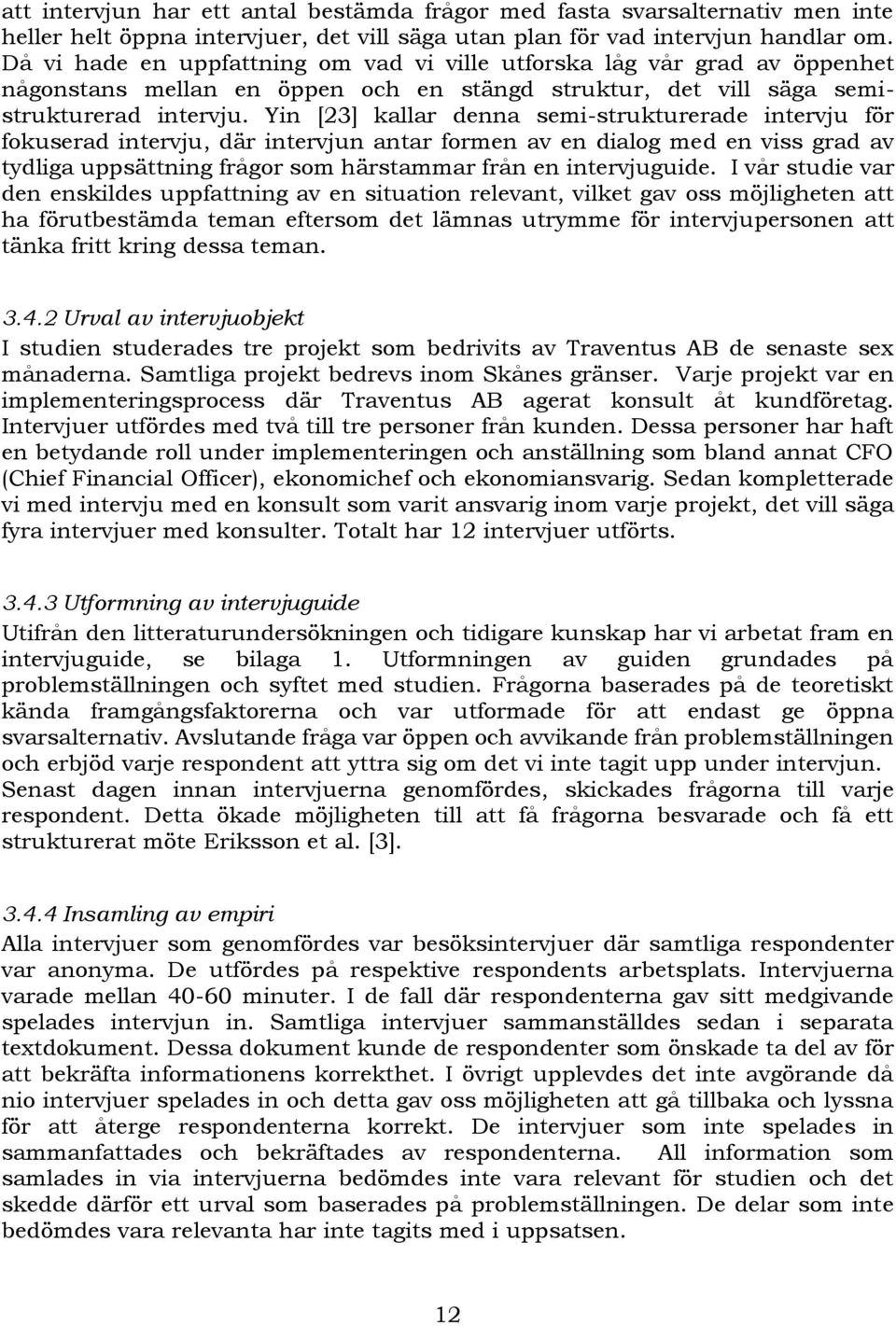 Yin [23] kallar denna semi-strukturerade intervju för fokuserad intervju, där intervjun antar formen av en dialog med en viss grad av tydliga uppsättning frågor som härstammar från en intervjuguide.