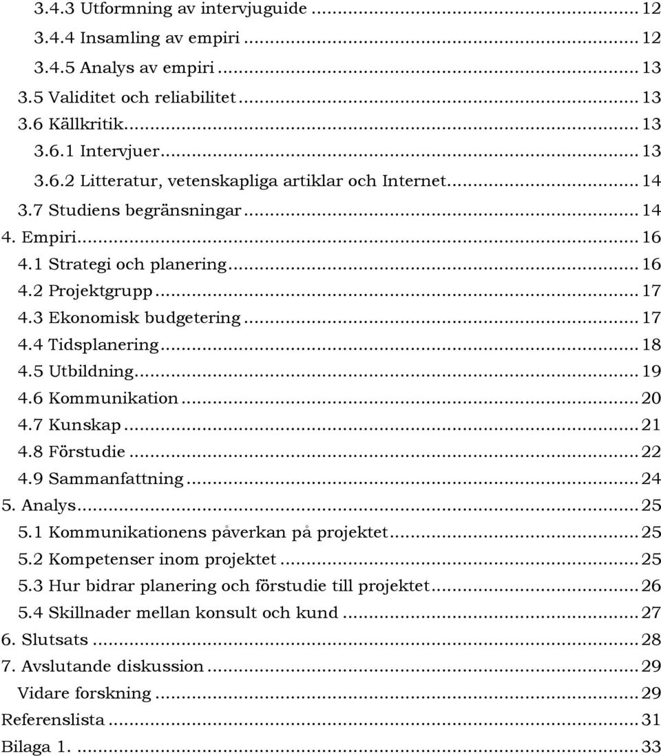 6 Kommunikation... 20 4.7 Kunskap... 21 4.8 Förstudie... 22 4.9 Sammanfattning... 24 5. Analys... 25 5.1 Kommunikationens påverkan på projektet... 25 5.2 Kompetenser inom projektet... 25 5.3 Hur bidrar planering och förstudie till projektet.